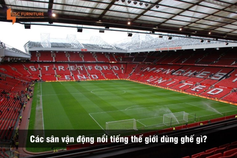 Các sân vận động nổi tiếng thế giới dùng ghế gì